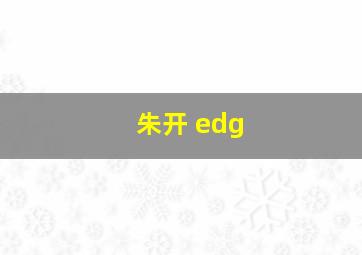 朱开 edg